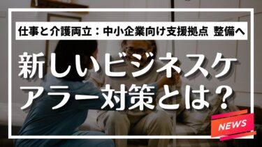政府の新たな取り組み：仕事と介護の両立支援とは？