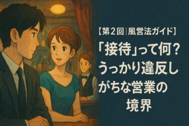 【第2回｜風営法ガイド】 「接待」って何？うっかり違反しがちな営業の境界線