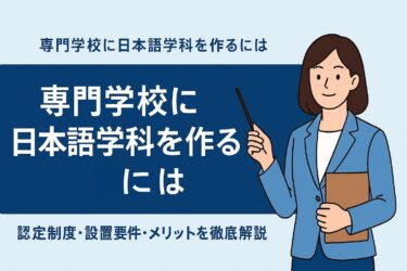専門学校に日本語学科を作るには｜認定制度・設置要件・メリットを徹底解説