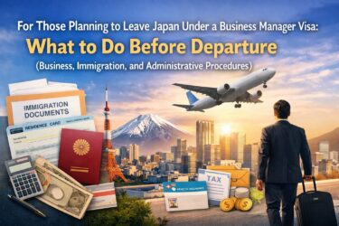 For Those Planning to Leave Japan Under a Business Manager Visa: What to Do Before Departure (Business, Immigration, and Administrative Procedures)