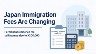 Japan Raises Permanent Residence Application Fee Ceiling to 300,000 Yen: What Foreign Residents Should Know