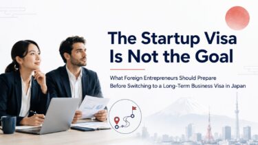 The Startup Visa Is Not the Goal: What Foreign Entrepreneurs Should Prepare Before Switching to a Long-Term Business Visa in Japan